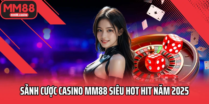 Sảnh cược casino MM88 siêu hot hit năm 2025 Sảnh cược casino MM88 siêu hot hit năm 2025