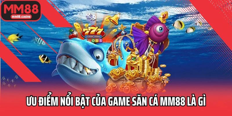 Ưu điểm nổi bật của game săn cá MM88 là gì Ưu điểm nổi bật của game săn cá MM88 là gì