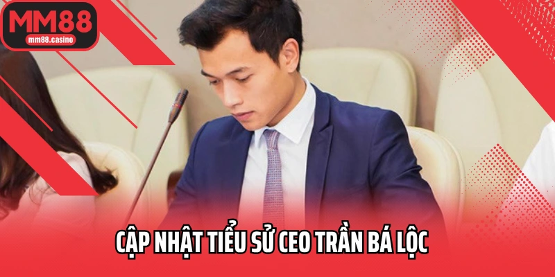 Cập nhật tiểu sử CEO Trần Bá Lộc Cập nhật tiểu sử CEO Trần Bá Lộc