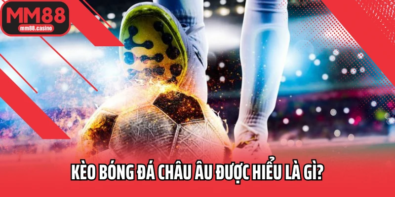 Kèo bóng đá châu Âu được hiểu là gì?