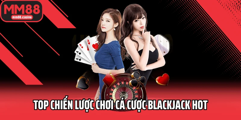 Top chiến lược chơi cá cược Blackjack hot Top chiến lược chơi cá cược Blackjack hot