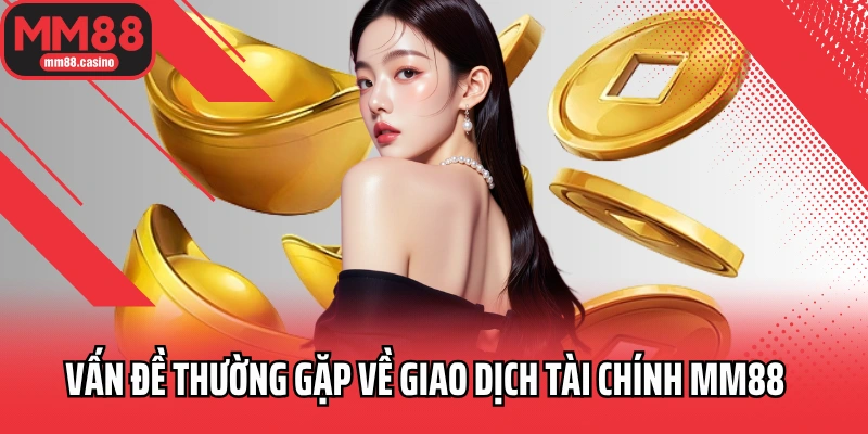 Vấn đề thường gặp về giao dịch tài chính MM88 Vấn đề thường gặp về giao dịch tài chính MM88